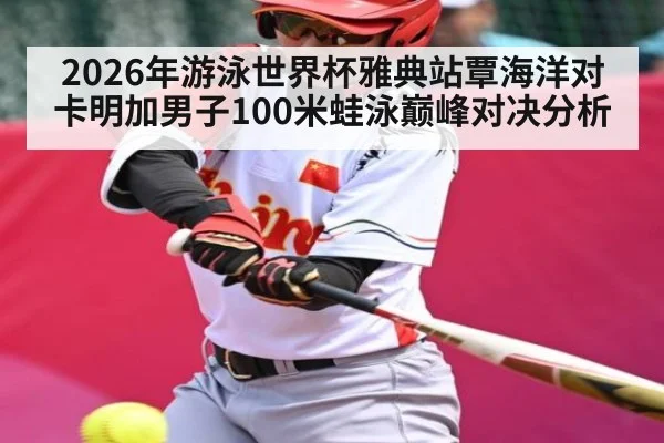 2026年游泳世界杯雅典站覃海洋对卡明加男子100米蛙泳巅峰对决分析